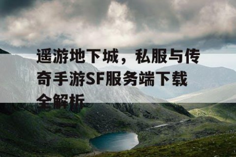 遥游地下城，私服与传奇手游SF服务端下载全解析