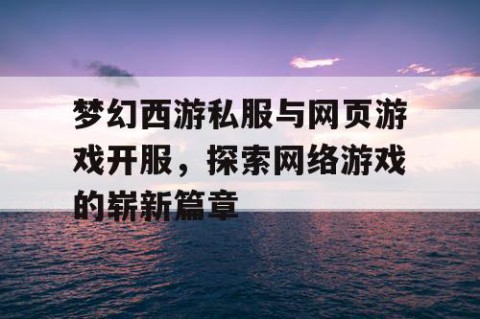 梦幻西游私服与网页游戏开服，探索网络游戏的崭新篇章