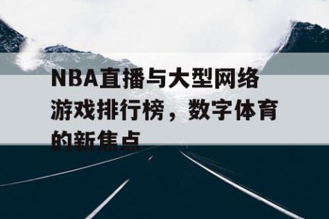 NBA直播与大型网络游戏排行榜，数字体育的新焦点