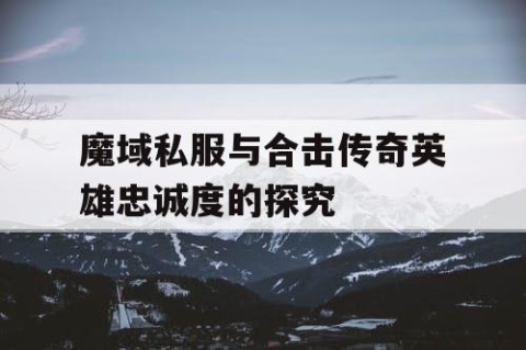 魔域私服与合击传奇英雄忠诚度的探究