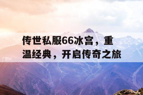 传世私服66冰宫，重温经典，开启传奇之旅