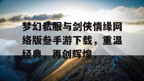 梦幻私服与剑侠情缘网络版叁手游下载，重温经典，再创辉煌