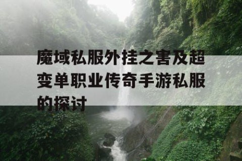 魔域私服外挂之害及超变单职业传奇手游私服的探讨