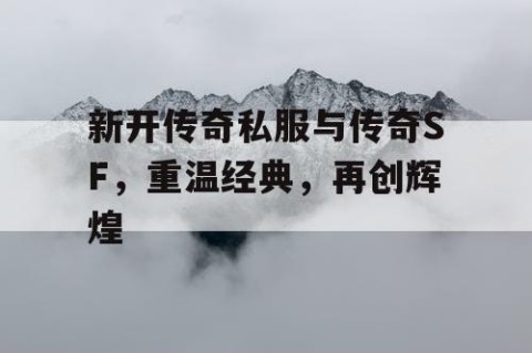 新开传奇私服与传奇SF,重温经典,再创辉煌