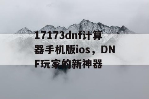 17173dnf计算器手机版ios，DNF玩家的新神器
