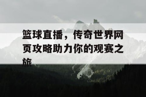 篮球直播，传奇世界网页攻略助力你的观赛之旅