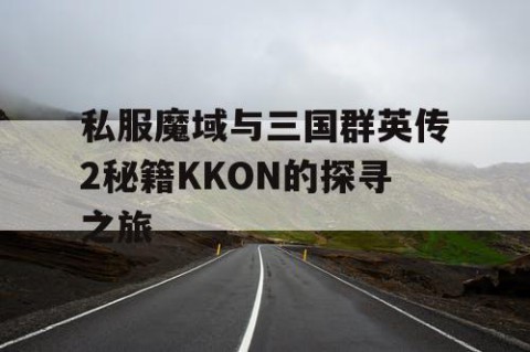 私服魔域与三国群英传2秘籍KKON的探寻之旅