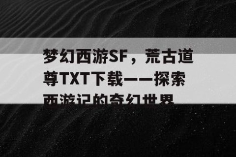 梦幻西游SF，荒古道尊TXT下载——探索西游记的奇幻世界