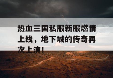 热血三国私服新服燃情上线，地下城的传奇再次上演！