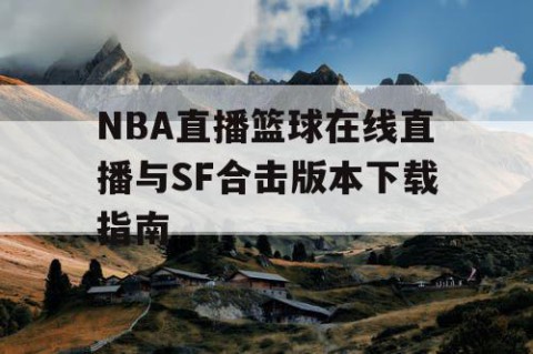 NBA直播篮球在线直播与SF合击版本下载指南
