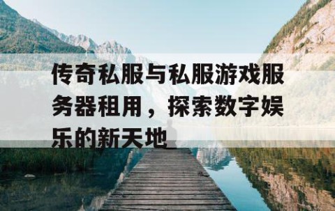 传奇私服与私服游戏服务器租用,探索数字娱乐的新天地