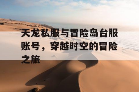 天龙私服与冒险岛台服账号，穿越时空的冒险之旅