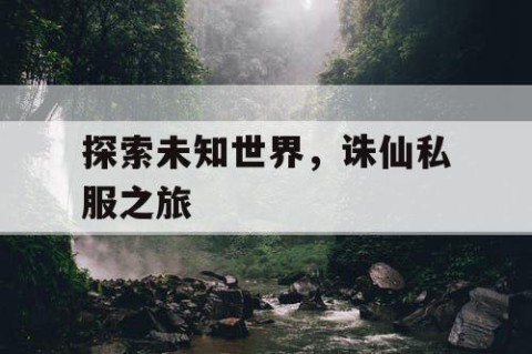 探索未知世界，诛仙私服之旅