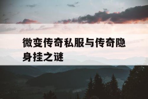 微变传奇私服与传奇隐身挂之谜