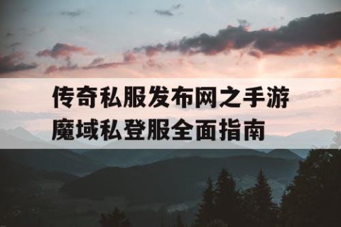 传奇私服发布网之手游魔域私登服全面指南