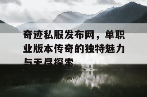 奇迹私服发布网，单职业版本传奇的独特魅力与无尽探索