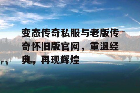 变态传奇私服与老版传奇怀旧版官网,重温经典,再现辉煌