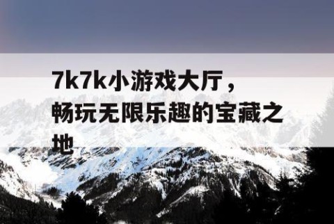 7k7k小游戏大厅，畅玩无限乐趣的宝藏之地