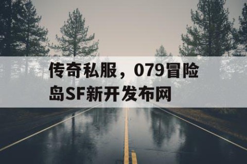 传奇私服，079冒险岛SF新开发布网