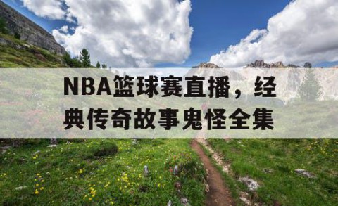 NBA篮球赛直播,经典传奇故事鬼怪全集