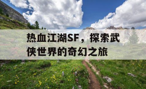 热血江湖SF，探索武侠世界的奇幻之旅