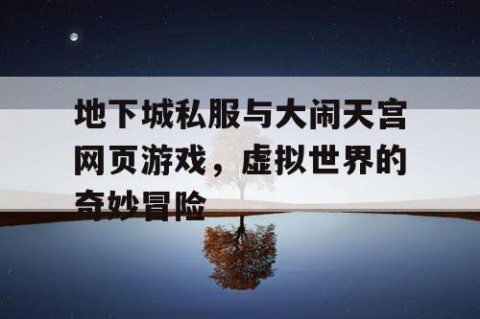 地下城私服与大闹天宫网页游戏，虚拟世界的奇妙冒险