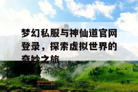 梦幻私服与神仙道官网登录，探索虚拟世界的奇妙之旅