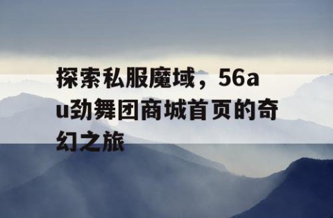 探索私服魔域，56au劲舞团商城首页的奇幻之旅