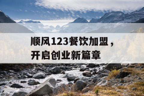 顺风123餐饮加盟，开启创业新篇章