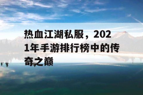 热血江湖私服，2021年手游排行榜中的传奇之巅