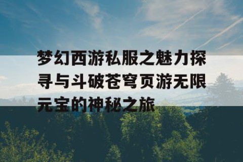 梦幻西游私服之魅力探寻与斗破苍穹页游无限元宝的神秘之旅