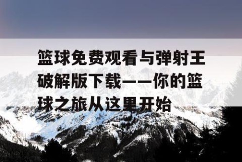 篮球免费观看与弹射王破解版下载——你的篮球之旅从这里开始