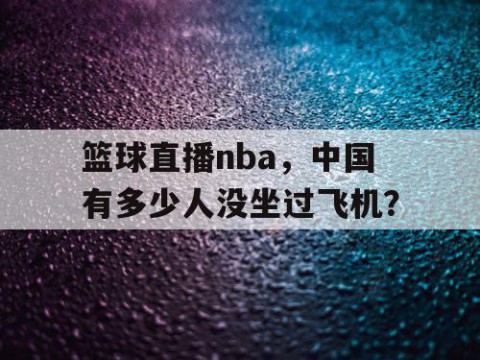 篮球直播nba，中国有多少人没坐过飞机？