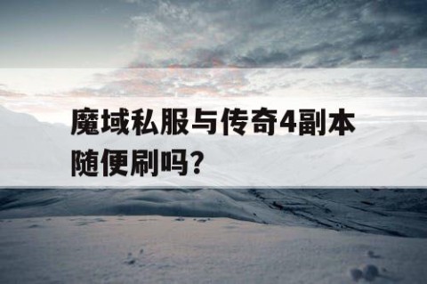 魔域私服与传奇4副本随便刷吗？