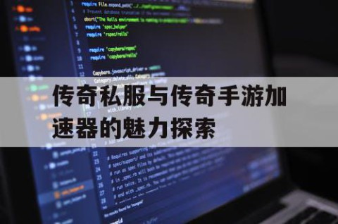 传奇私服与传奇手游加速器的魅力探索