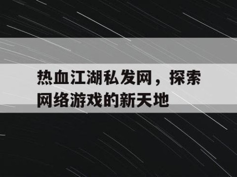 热血江湖私发网，探索网络游戏的新天地