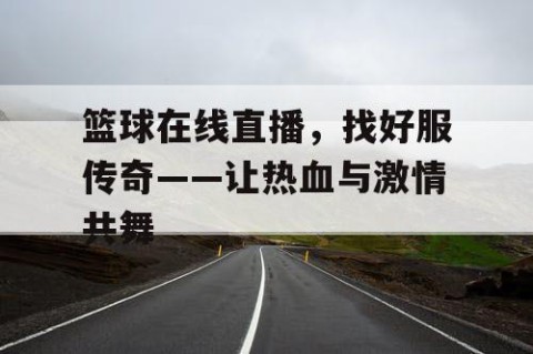 篮球在线直播，找好服传奇——让热血与激情共舞