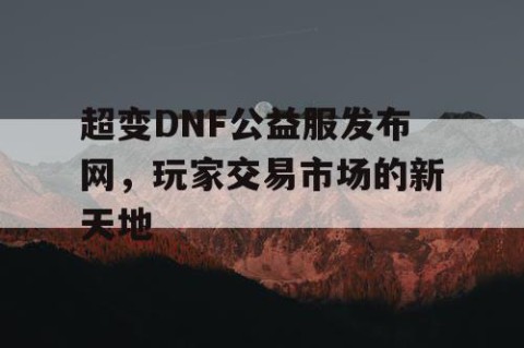 超变DNF公益服发布网，玩家交易市场的新天地