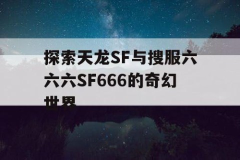 探索天龙SF与搜服六六六SF666的奇幻世界
