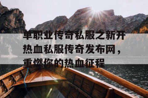 单职业传奇私服之新开热血私服传奇发布网,重燃你的热血征程