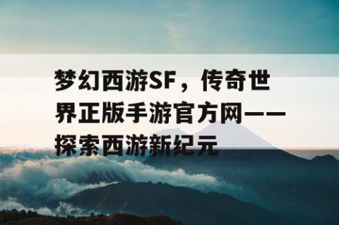 梦幻西游SF，传奇世界正版手游官方网——探索西游新纪元