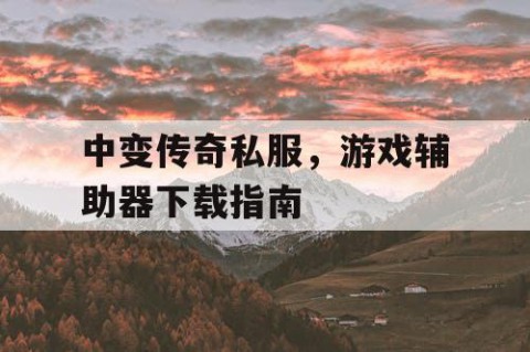 中变传奇私服,游戏辅助器下载指南
