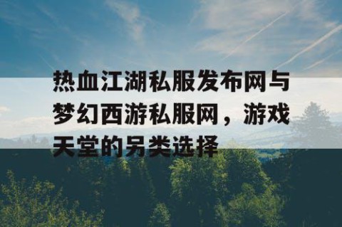 热血江湖私服发布网与梦幻西游私服网，游戏天堂的另类选择