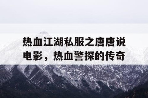 热血江湖私服之唐唐说电影，热血警探的传奇
