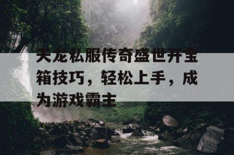 天龙私服传奇盛世开宝箱技巧，轻松上手，成为游戏霸主