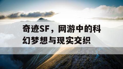 奇迹SF，网游中的科幻梦想与现实交织