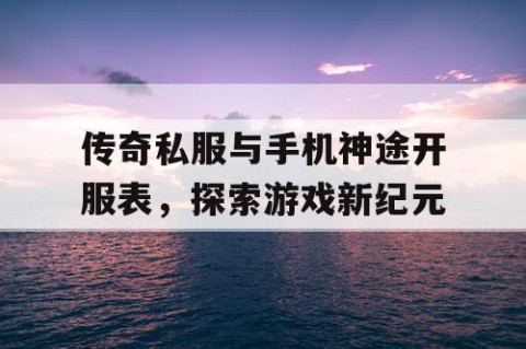 传奇私服与手机神途开服表,探索游戏新纪元