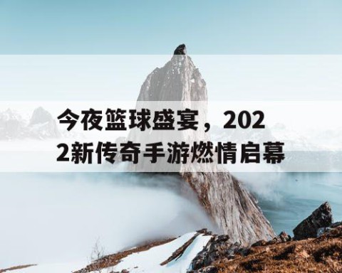 今夜篮球盛宴,2022新传奇手游燃情启幕