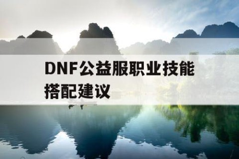 DNF公益服职业技能搭配建议