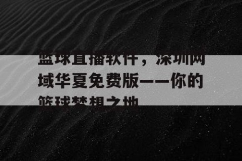 篮球直播软件，深圳网域华夏免费版——你的篮球梦想之地